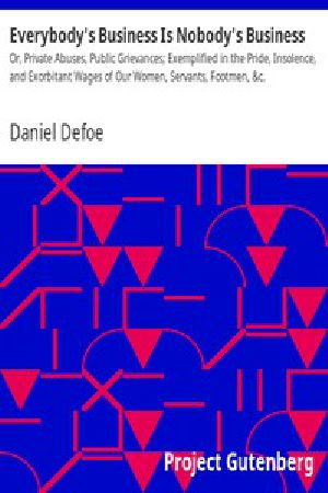 [Gutenberg 2052] • Everybody's Business Is Nobody's Business / Or, Private Abuses, Public Grievances; Exemplified in the Pride, Insolence, and Exorbitant Wages of Our Women, Servants, Footmen, &c.